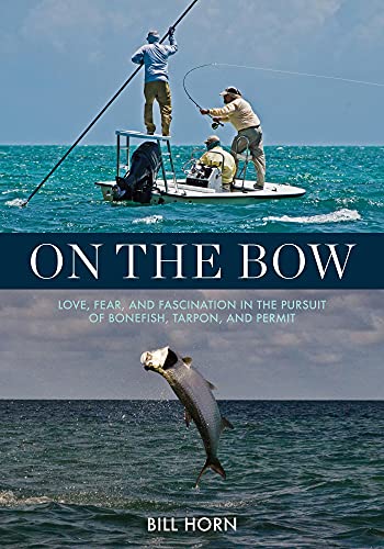 On the Bow: Love, Fear, and Fascination in the Pursuit of Bonefish, Tarpon, and Permit - Bill Horn