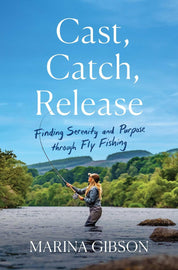 Cast, Catch, Release: Finding Serenity and Purpose through Fly Fishing By Marina Gibson (Hardcover)