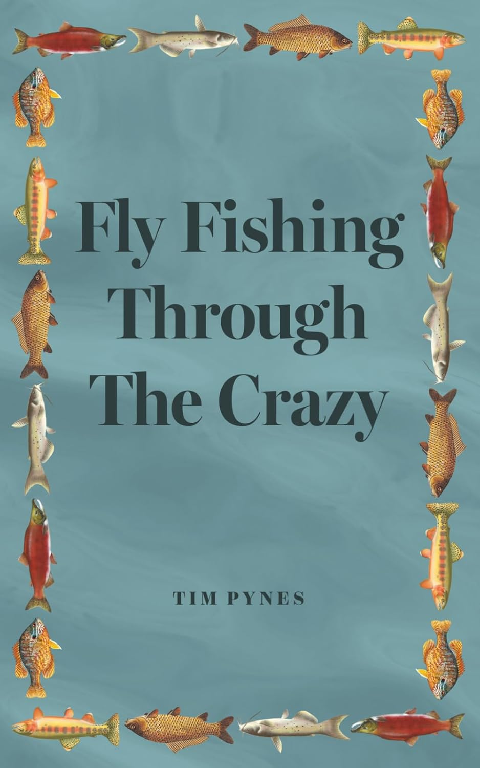 Fly Fishing Through the Crazy - Tim Pynes
