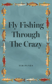 Fly Fishing Through the Crazy - Tim Pynes