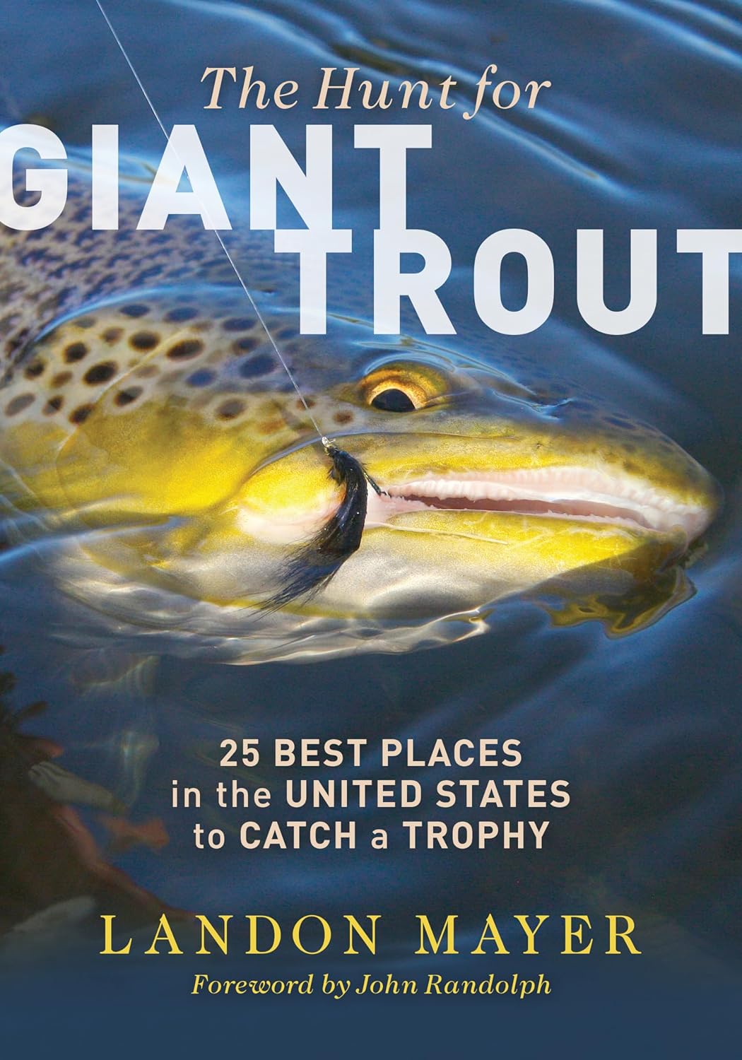 The Hunt For Giant Trout - 25 Best Places in the United States to Catch a Trophy By Landon Mayer